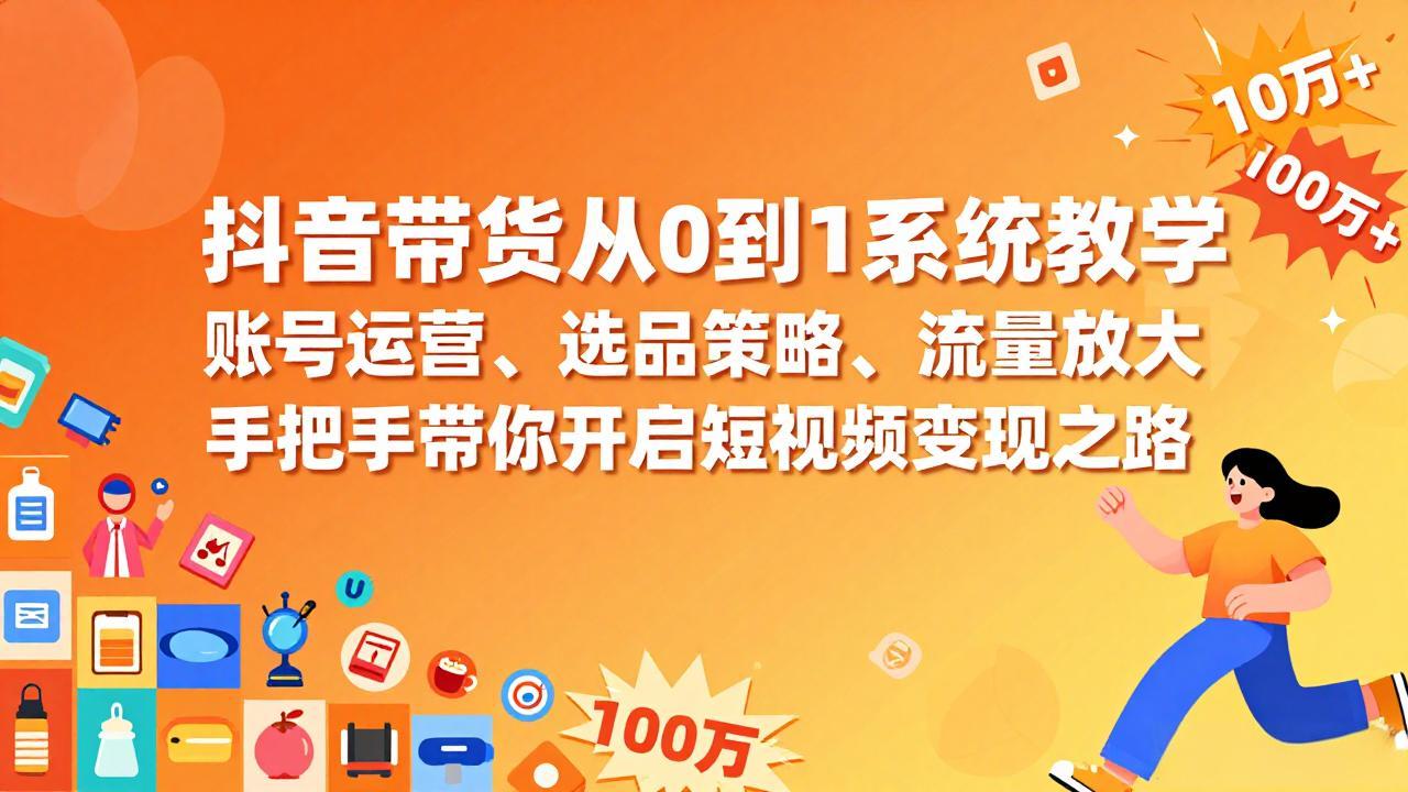 （17326期）抖音带货从0到1系统教学，账号运营、选品策略、流量放大，手把手带你开启短视频变现之路 - 臻优资源网