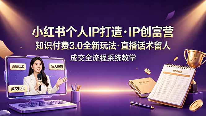 （19069期）小红书个人IP打造创富营，知识付费3.0全新玩法，直播话术留人成交全流程系统教学 - 臻优资源网