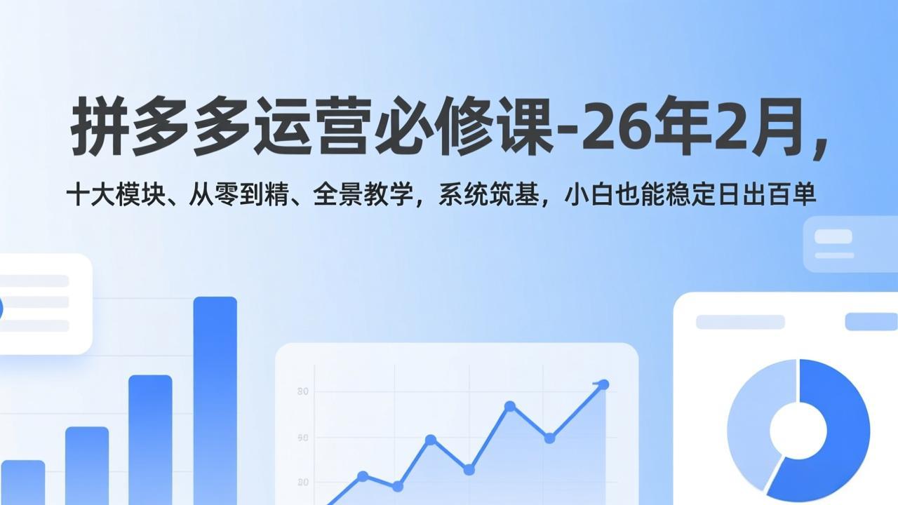 （17355期）拼多多运营必修课-26年2月，十大模块、从零到精、全景教学，系统筑基，小白也能稳定日出百单 - 臻优资源网