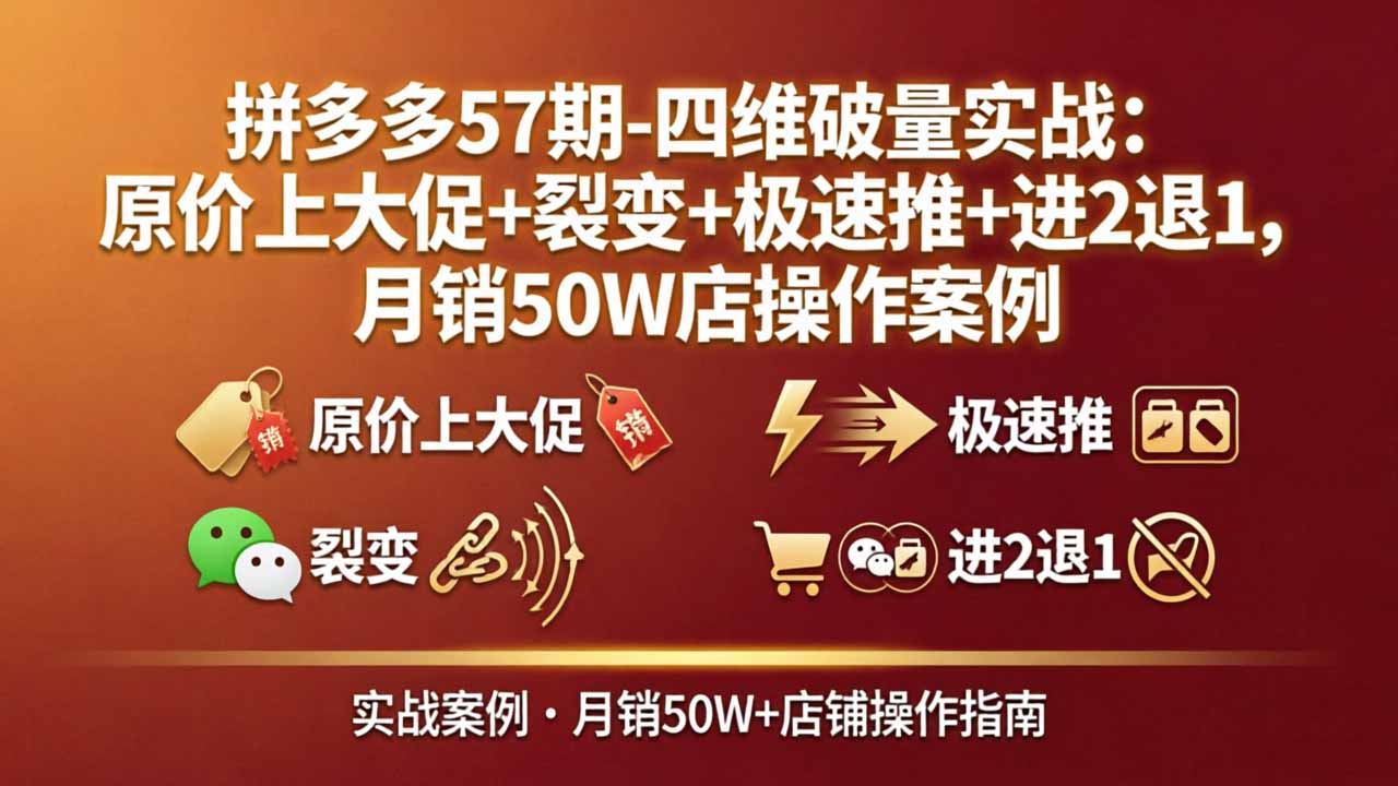 （17986期）拼多多57期-四维破量实战：原价上大促+裂变+极速推+进2退1，月销50W店操作案例 - 臻优资源网