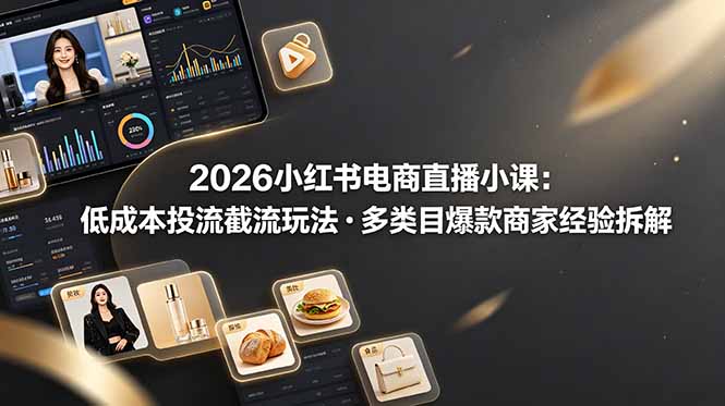 （19034期）2026小红书电商直播小课，低成本投流截流玩法，多类目爆款商家经验完整拆解教学 - 臻优资源网