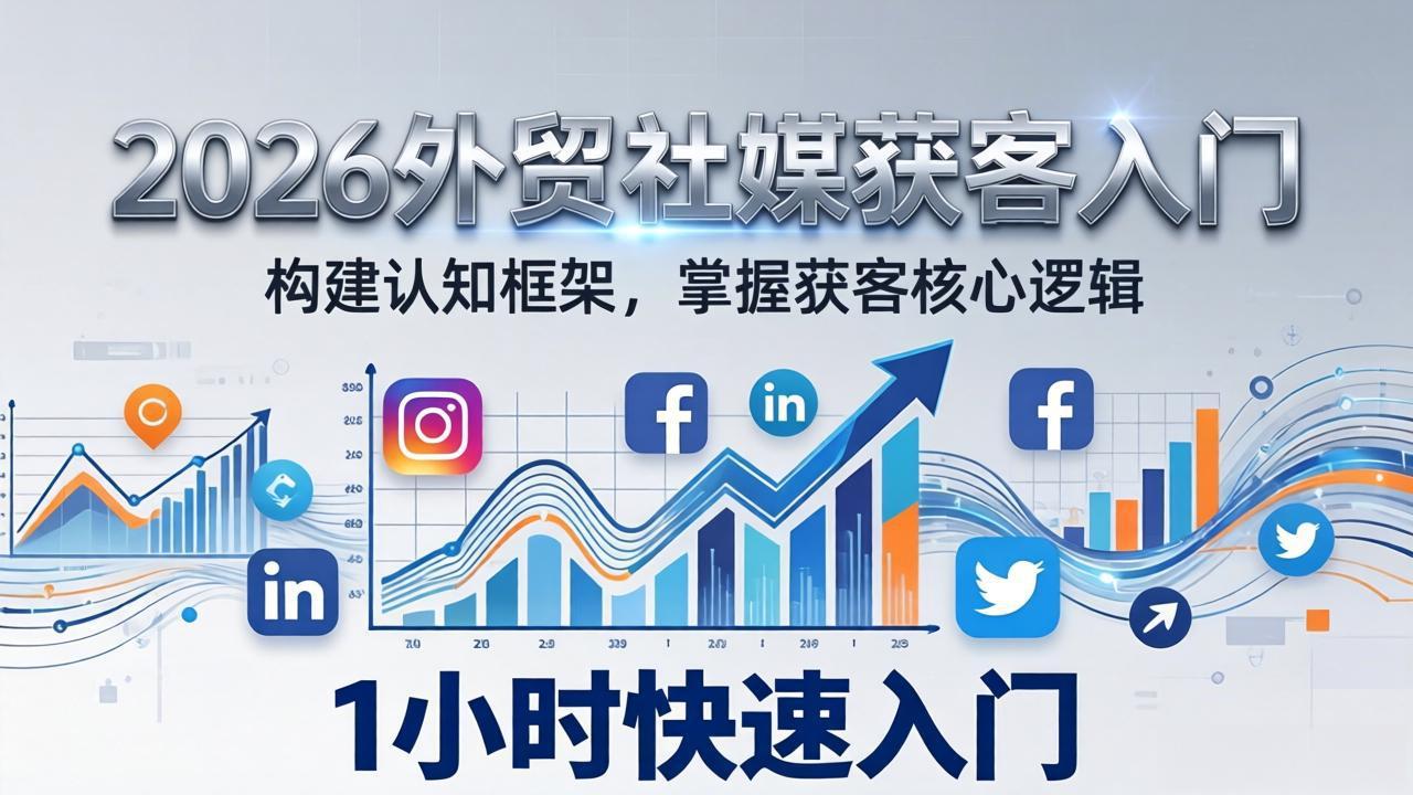 （17672期）2026 外贸社媒获客入门：1小时搭建认知框架，新手快速开启社媒获客之路 - 臻优资源网