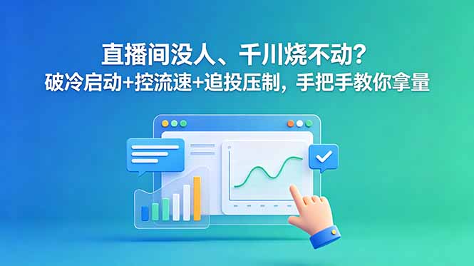 （18836期）直播间没人、千川烧不动？破冷启动+控流速+追投压制，手把手教你拿量 - 臻优资源网