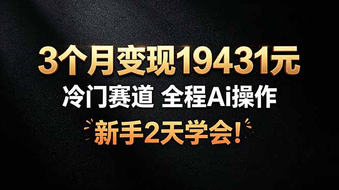 （19096期）3个月变现19431元，冷门赛道 全程Ai操作，新手2天学会！ - 臻优资源网