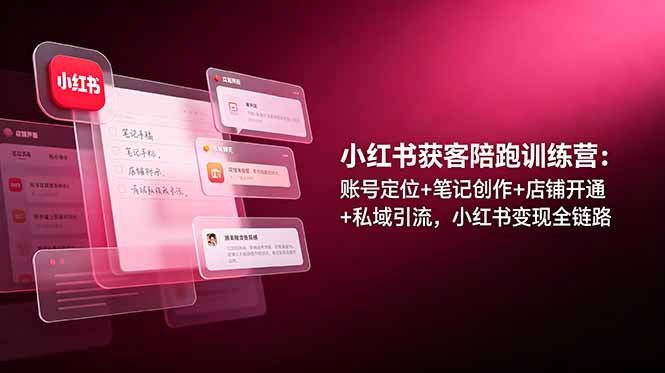 （19036期）小红书获客陪跑训练营：账号定位+笔记创作+店铺开通+私域引流，小红书变现全链路 - 臻优资源网