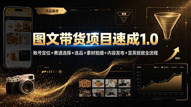（19154期）图文带货项目速成1.0：账号定位+赛道选择+选品+素材拍摄+内容发布+豆荚投放全流程 - 臻优资源网