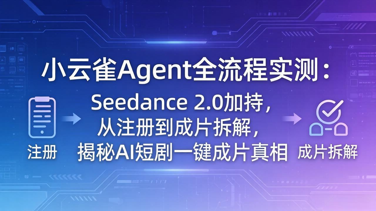 （18167期）小云雀Agent全流程实测：Seedance 2.0加持，从注册到成片拆解，揭秘AI短剧一键成片真相 - 臻优资源网