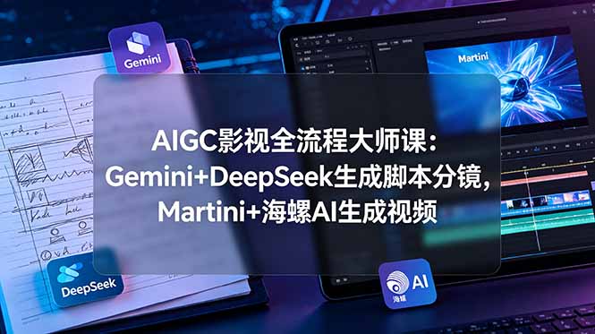 （19008期）AIGC影视全流程大师课：Gemini+DeepSeek生成脚本分镜，Martini+海螺AI生成视频 - 臻优资源网
