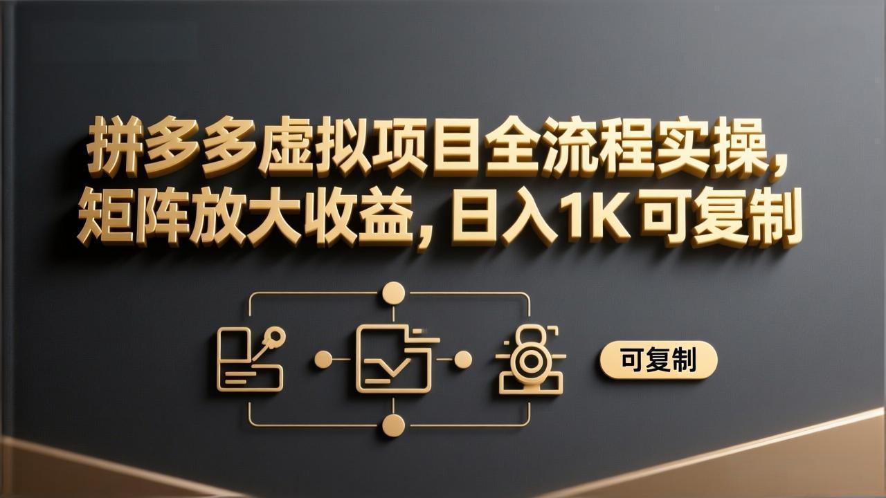 （17581期）拼多多虚拟项目全流程实操，矩阵放大收益，日入 1K 可复制 - 臻优资源网