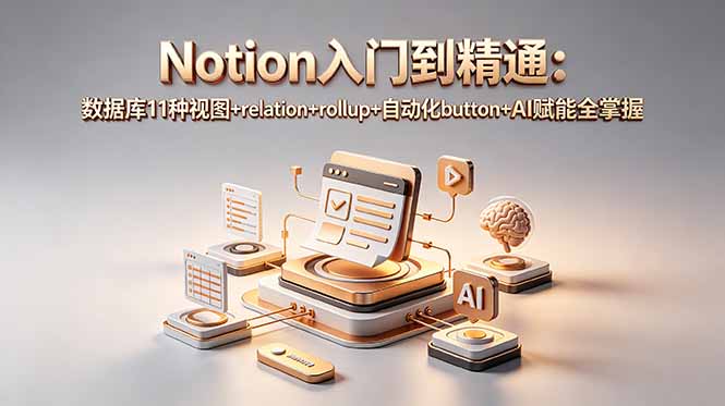 （18782期）Notion入门到精通：数据库11种视图+relation+rollup+自动化button+AI赋能全掌握 - 臻优资源网