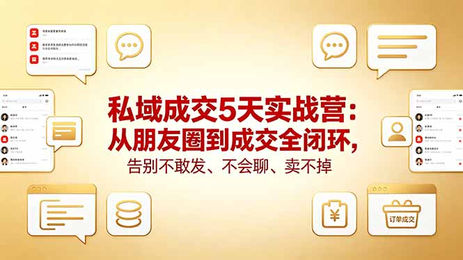（18321期）私域成交5天实战营：从朋友圈到成交全闭环，告别不敢发、不会聊、卖不掉 - 臻优资源网