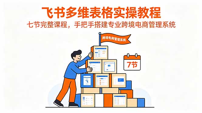 （18878期）飞书多维表格实操教程，七节完整课程，手把手搭建专业跨境电商管理系统 - 臻优资源网