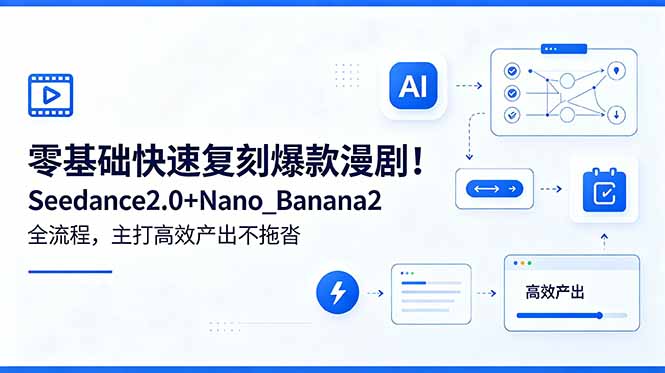 （18611期）零基础快速复刻爆款漫剧！Seedance2.0+Nano_Banana2全流程，主打高效产出不拖沓 - 臻优资源网
