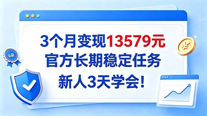（20849期）3个月变现13579元，官方长期稳定任务，新人3天学会！ - 臻优资源网
