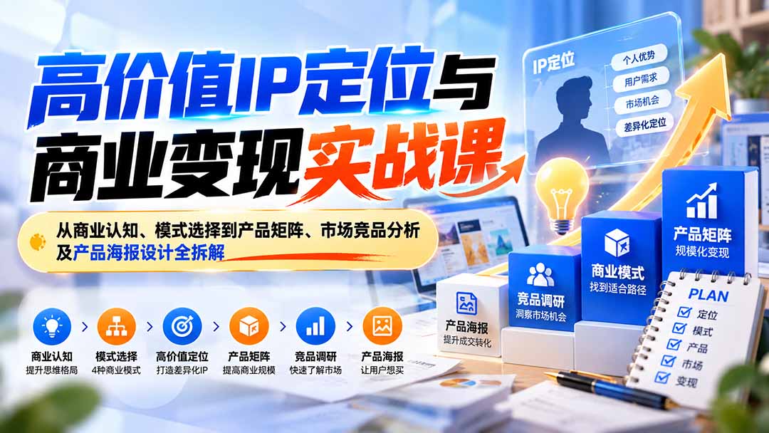 （20715期）高价值IP定位与商业变现实战课：从商业认知、模式选择到产品矩阵、市场竞品分析及产品海报设计全拆解 - 臻优资源网