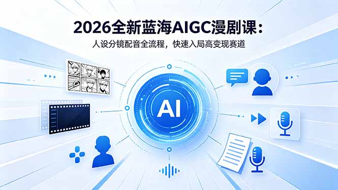 （18621期）2026全新蓝海AIGC漫剧课：人设分镜配音全流程，快速入局高变现赛道 - 臻优资源网