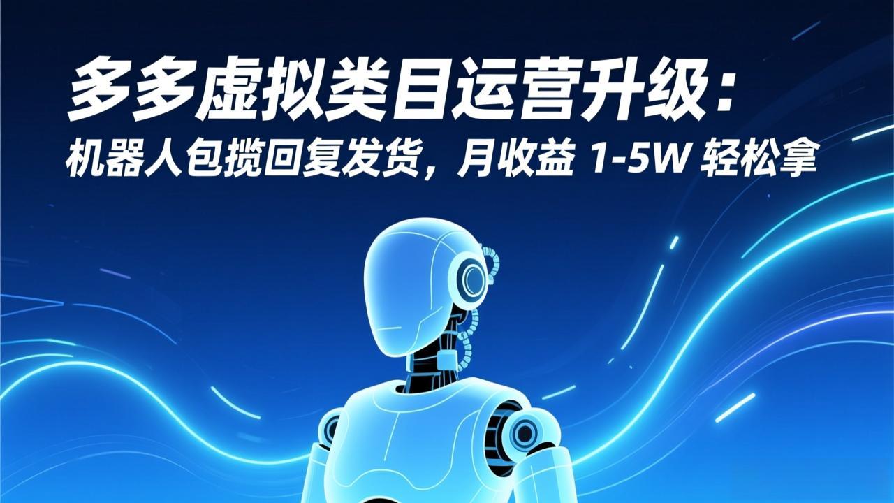 （17082期）多多虚拟类目运营升级：机器人包揽回复发货，月收益 1-5W 轻松拿 - 臻优资源网