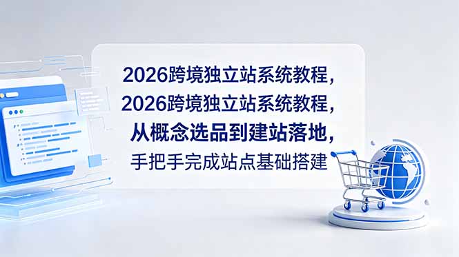 （18800期）2026跨境独立站系统教程，从概念选品到建站落地，手把手完成站点基础搭建 - 臻优资源网