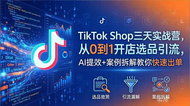 （18365期）TikTok Shop三天实战营2026年5月，从0到1开店选品引流，AI提效+案例拆解教你快速出单 - 臻优资源网