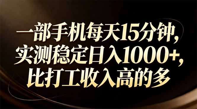 （17352期）一部手机每天15分钟，实测稳定日入1000+，比打工收入还高 - 臻优资源网