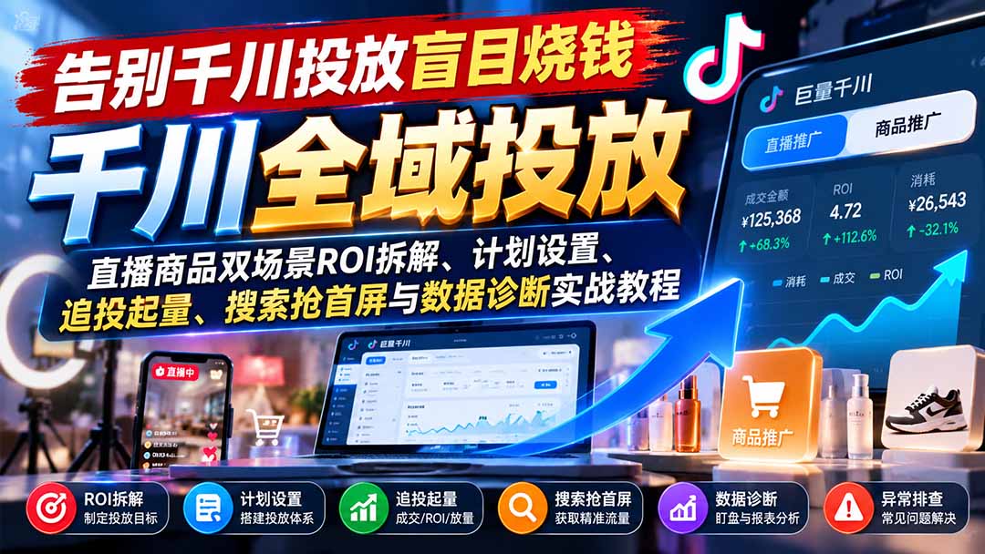 （21079期）告别千川投放盲目烧钱：直播商品双场景ROI拆解、计划设置、追投起量、搜索抢首屏与数据诊断实战教程 - 臻优资源网