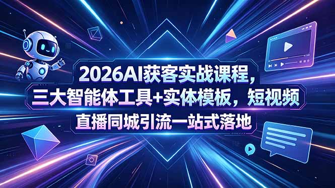 （18502期）2026AI获客实战课程，三大智能体工具+实体模板，短视频直播同城引流一站式落地 - 臻优资源网