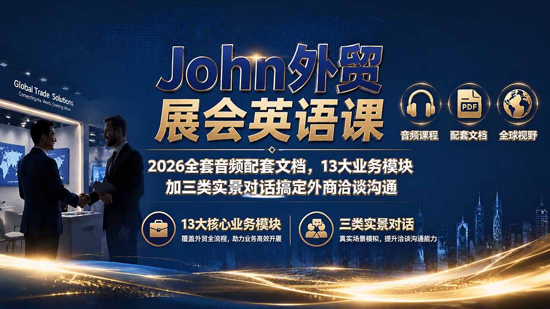 （19610期）John外贸展会英语课｜2026全套音频配套文档，13大业务模块加三类实景对话搞定外商洽谈沟通 - 臻优资源网