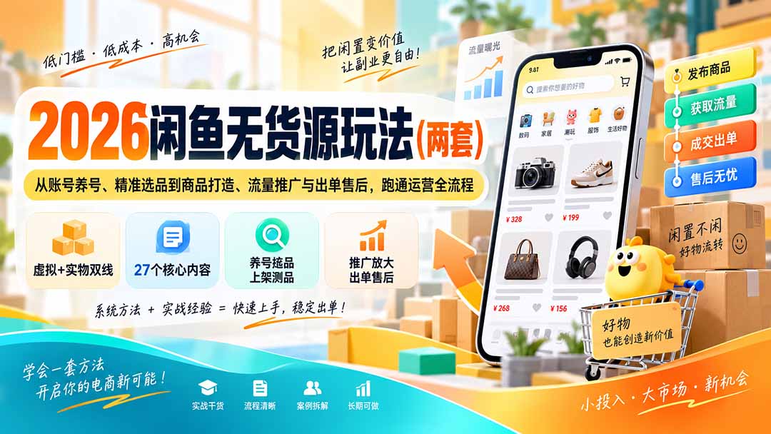 （20426期）2026闲鱼无货源玩法（两套）：从账号养号、精准选品到商品打造、流量推广与出单售后，跑通运营全流程 - 臻优资源网