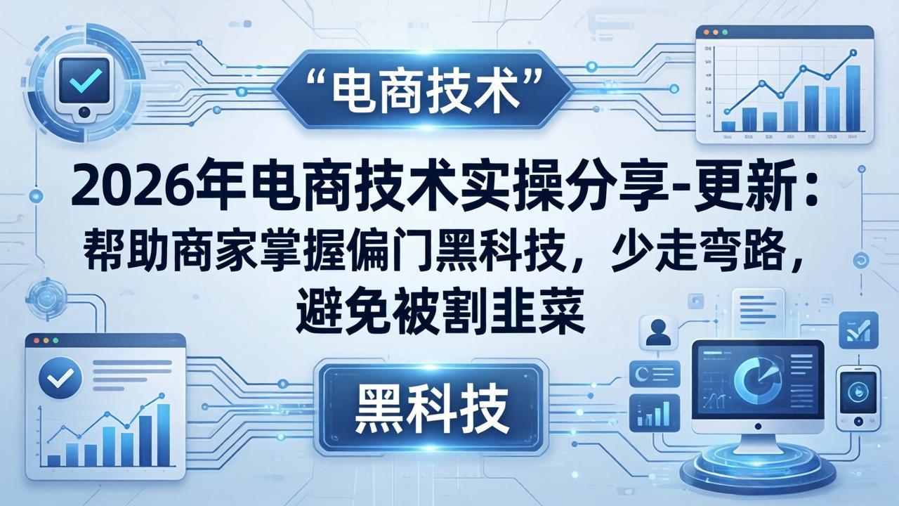 （17976期）2026年电商技术实操分享-更新：帮助商家掌握偏门黑科技，少走弯路，避免被割韭菜 - 臻优资源网