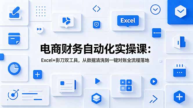 （19010期）电商财务自动化实操课：Excel+影刀双工具，从数据清洗到一键对账全流程落地 - 臻优资源网