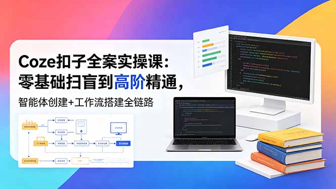 （18538期）Coze扣子全案实操课：零基础扫盲到高阶精通，智能体创建+工作流搭建全链路 - 臻优资源网