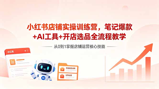 （18515期）小红书店铺实操训练营，笔记爆款+AI工具+开店选品全流程教学 - 臻优资源网