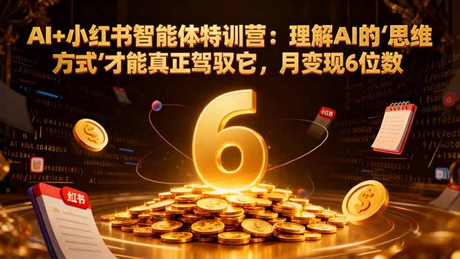 （17039期）AI+小红书智能体特训营2.0：理解AI的思维方式才能真正驾驭它，月变现6位数（更新-结营课） - 臻优资源网