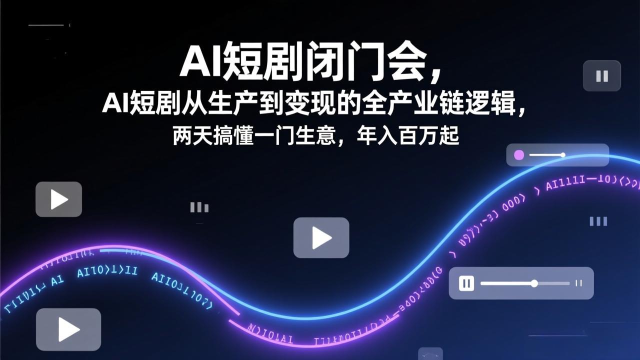 （17408期）AI短剧闭门会，AI短剧从生产到变现的全产业链逻辑，两天搞懂一门生意，年入百万起 - 臻优资源网