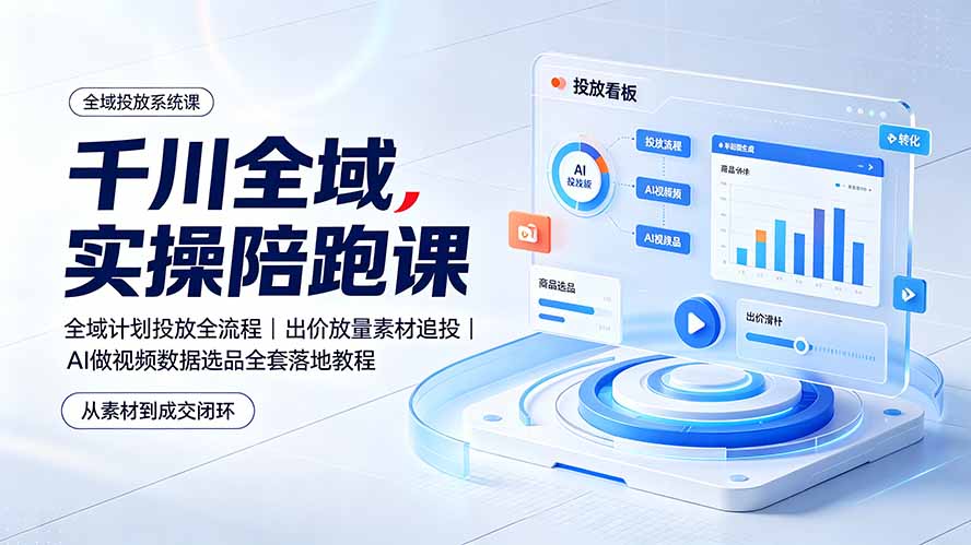 （19392期）千川全域实操陪跑课：全域计划投放全流程｜出价放量素材追投｜AI做视频数据选品全套落地教程 - 臻优资源网