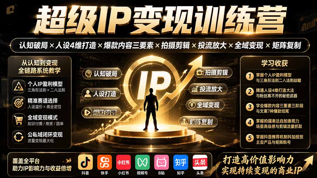 （19698期）超级IP变现训练营：认知破局×人设4维打造×爆款内容三要素×拍摄剪辑×投流放大×全域变现×矩阵复制 - 臻优资源网