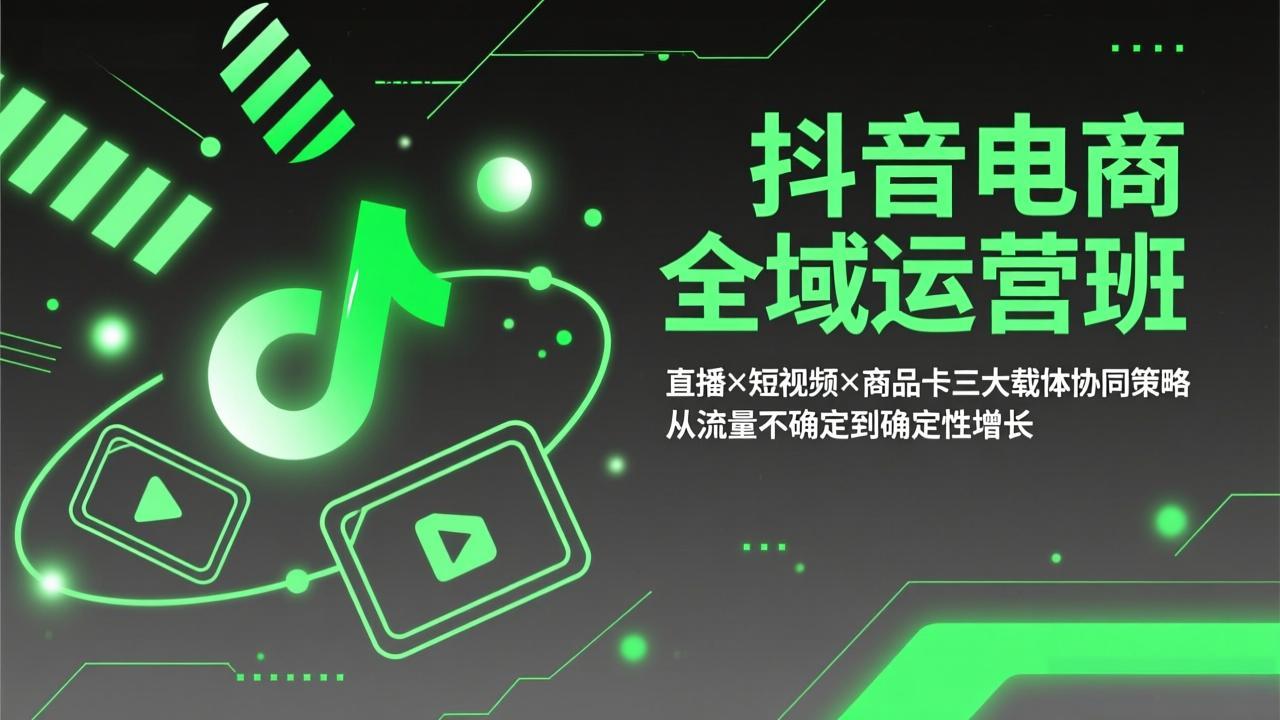 （17550期）抖音电商全域运营班：直播×短视频×商品卡三大载体协同策略，从流量不确定到确定性增长 - 臻优资源网