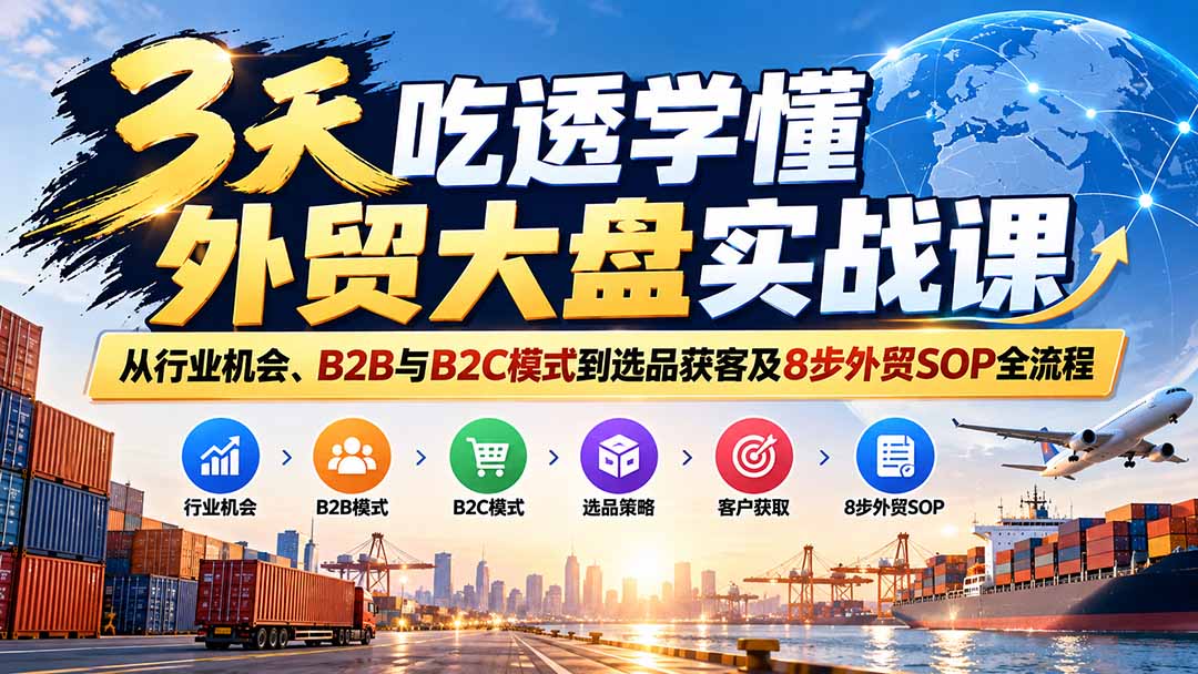 （20691期）3天吃透学懂外贸大盘实战课：从行业机会、B2B与B2C模式到选品获客及8步外贸SOP全流程 - 臻优资源网