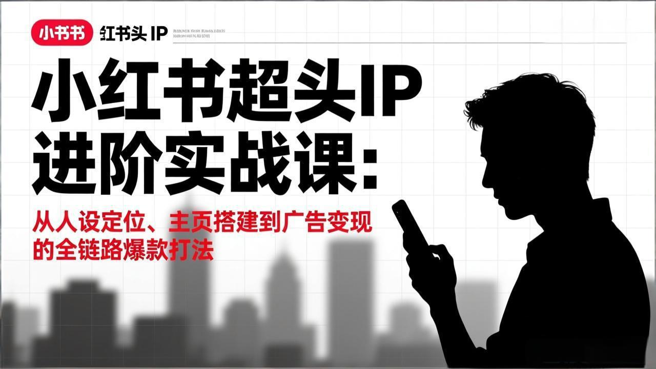(17190期)小红书超头IP进阶实战课:从人设定位、主页搭建到广告变现的全链路爆款打法 - 臻优资源网