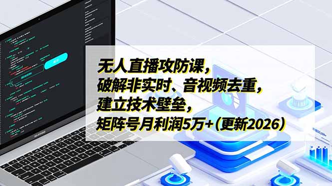 （17012期）无人直播攻防课，破解非实时、音视频去重，建立技术壁垒，矩阵号月利润5万+（更新2026） - 臻优资源网