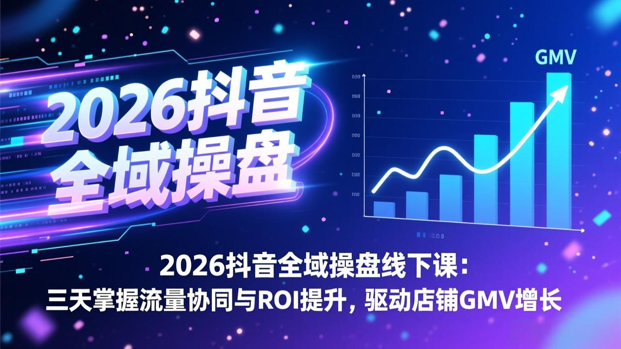 （17249期）2026抖音全域操盘线下课：三天掌握流量协同与ROI提升，驱动店铺GMV增长 - 臻优资源网