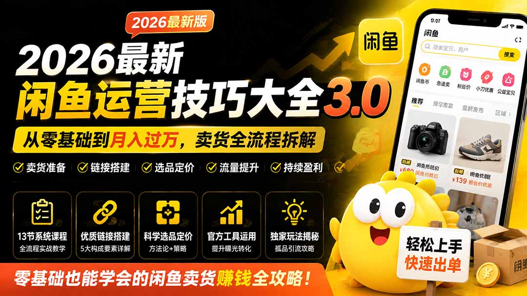 （19723期）2026最新闲鱼运营技巧大全3.0；从零基础到月入过万，卖货准备、链接搭建到选品定价全拆解 - 臻优资源网