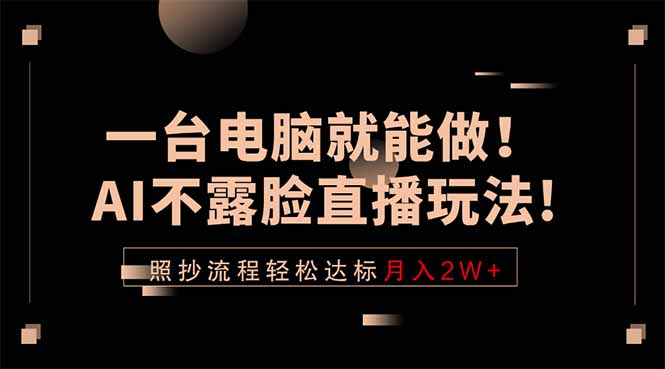 （18472期）一台电脑就能做！AI不露脸直播玩法，照抄流程轻松达标月入2W+ - 臻优资源网