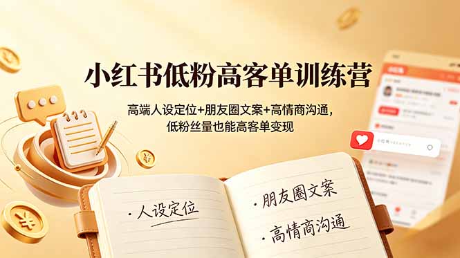 （19105期）小红书低粉高客单训练营：高端人设定位+朋友圈文案+高情商沟通，低粉丝量也能高客单变现 - 臻优资源网