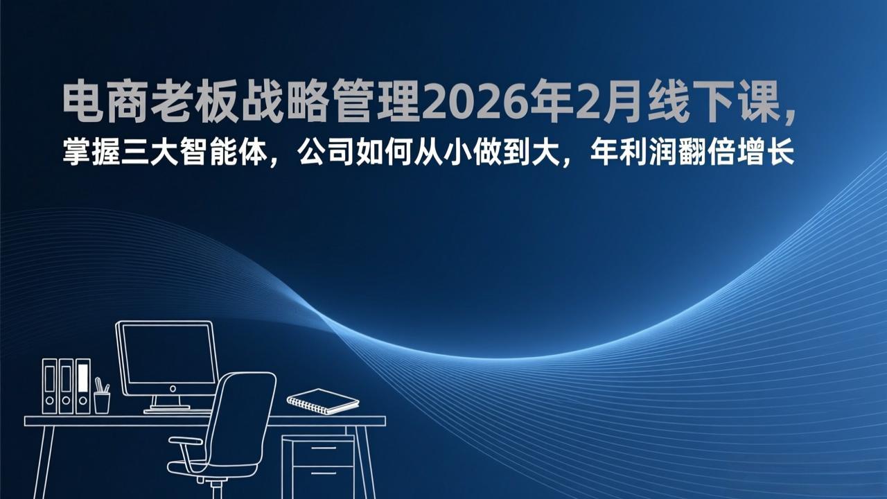 (17417期)电商老板战略管理2026年2月线下课,掌握三大智能体,公司如何从小做到大,年利润翻倍增长 - 臻优资源网