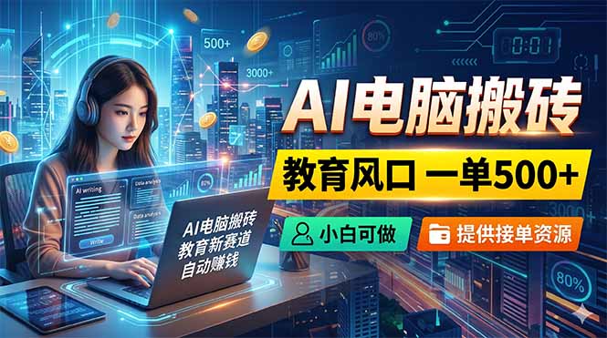 （18608期）AI电脑搬砖，教育风口一单500+，小白可做，提供接单资源 - 臻优资源网