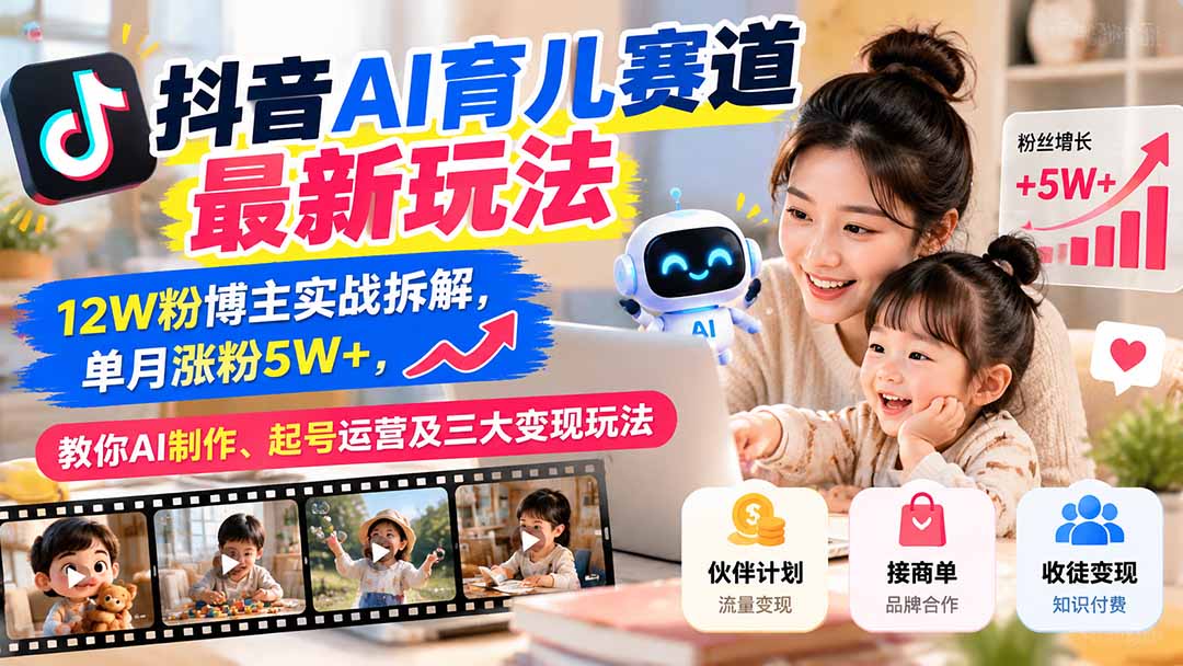 （21082期）抖音AI育儿赛道最新玩法：12W粉博主实战拆解，单月涨粉5W+，教你AI制作、起号运营及三大变现玩法 - 臻优资源网