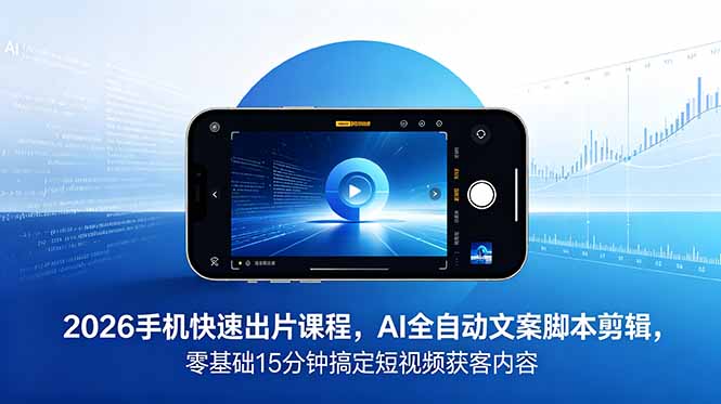 （18742期）2026 手机快速出片课程，AI 全自动文案脚本剪辑，零基础 15 分钟搞定短视频获客内容 - 臻优资源网