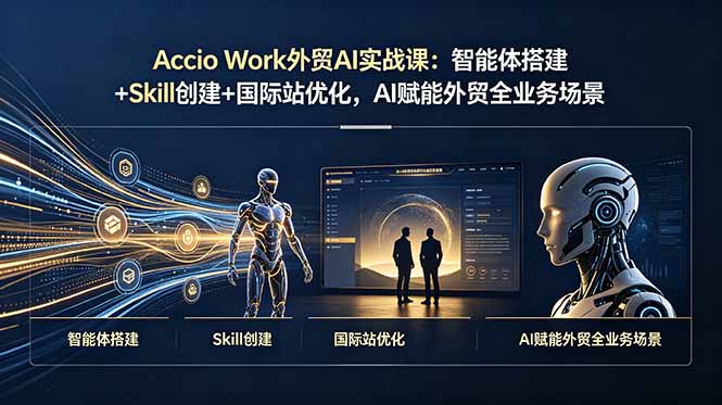 （19086期）Accio Work外贸AI实战课：智能体搭建+Skill创建+国际站优化，AI赋能外贸全业务场景 - 臻优资源网