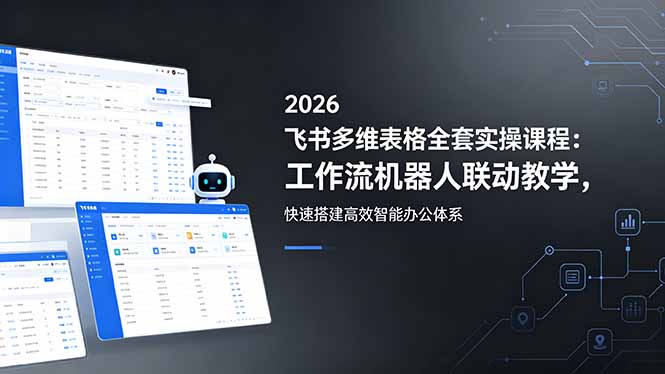 （18541期）2026飞书多维表格全套实操课程：工作流机器人联动教学，快速搭建高效智能办公体系 - 臻优资源网